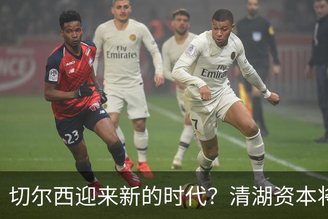 切尔西迎来新的时代？清湖资本将更换股东