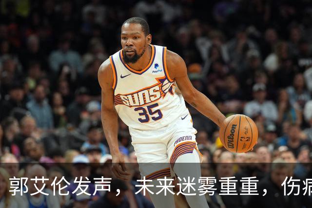 郭艾伦发声，未来迷雾重重，伤病不断影响职业生涯